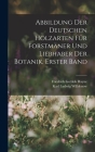 Abbildung Der Deutschen Holzarten Für Forstmäner Und Liebhaber Der Botanik, Erster band By Karl Ludwig Willdenow, Friedrich Gottlob Hayne Cover Image