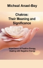 Chakras Their Meaning and Significance: Importance of Positive Energy, Dealing with Negative Energy By Micheal Anael-Bey Cover Image