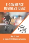 E-Commerce Business Ideas: How To Start A Successful E-Commerce Business: E-Commerce Workflow Diagram By Florentino Ahlin Cover Image