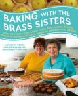 Baking with the Brass Sisters: Over 125 Recipes for Classic Cakes, Pies, Cookies, Breads, Desserts, and Savories from America’s Favorite Home Bakers Cover Image