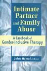 Intimate Partner and Family Abuse: A Casebook of Gender-Inclusive Therapy By John Hamel (Editor) Cover Image