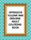 Offensive Vulgar And Obscene Adult Coloring Book: Hilarious Swearing and Curse Word Phrases for Stress Release and Relaxation for Those Who Enjoy Dirt Cover Image