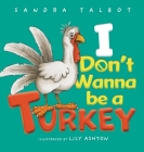 I Don't Wanna be a Turkey By Sandra Talbot, Lily Ashton (Illustrator) Cover Image