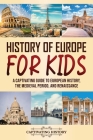 History of Europe for Kids: A Captivating Guide to European History, the Medieval Period, and Renaissance By Captivating History Cover Image