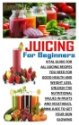 Juicing for Beginners: Vital Guide For All Juicing Recipes You Need For Good Health And Weight Loss. Unleash The Nutritional Values In Fruits By Rowan Iris Cover Image