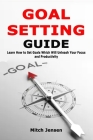 Goal Setting Guide: Learn How to Set Goals Which Will Unleash Your Focus and Productivity By Mitch Jensen Cover Image
