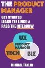 The Product Manager: Get Started, Learn the Lingo & Pass the Interview Cover Image