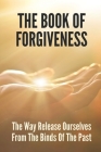 The Book Of Forgiveness: The Way Release Ourselves From The Binds Of The Past: How Forgiveness Works By Dorthy Bring Cover Image