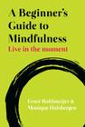 A Beginner's Guide to Mindfulness: Live in the Moment By Ernst Bohlmeijer, Monique Hulsbergen Cover Image