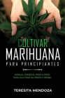 Cultivar Marihuana para Principiantes: Manual Esencial Paso a Paso Para Cultivar Su Propia Hierba By Teresita Mendoza Cover Image