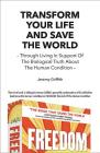 Transform Your Life and Save the World: Through Living in Support of the Biological Truth about the Human Condition Cover Image