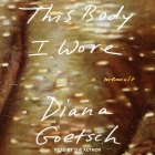 This Body I Wore: A Memoir By Diana Goetsch, Diana Goetsch (Read by) Cover Image
