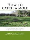 How to Catch a Mole: A Professional Molecatcher of a Quarter of a Century Shares His Secrets and Tips Cover Image