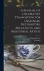 A Manual of Decorative Compostion for Designers, Decorators, Architects, and Industsrial Artists By Henri 1845- Mayeux, J. Gonino Cover Image