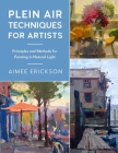 Plein Air Techniques for Artists: Principles and Methods for Painting in Natural Light By Aimee Erickson Cover Image