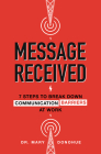 Message Received: 7 Steps to Break Down Communication Barriers at Work By Mary Donohue Cover Image