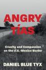 Angry Tías: Cruelty and Compassion on the U. S. -Mexico Border By Daniel Blue Tyx Cover Image