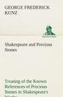 Shakespeare and Precious Stones Treating of the Known References of Precious Stones in Shakespeare's Works, with Comments as to the Origin of His Mate By George Frederick Kunz Cover Image