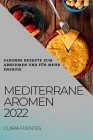 Mediterrane Aromen 2022: Gesunde Rezepte Zum Abnehmen Und Für Mehr Energie Cover Image