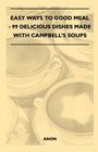 Easy Ways to Good Meal - 99 Delicious Dishes Made With Campbell's Soups By Anon Cover Image