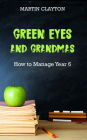 Green Eyes and Grandmas: How to Manage Year 6 By Martin Clayton Cover Image