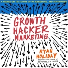Growth Hacker Marketing Lib/E: A Primer on the Future of Pr, Marketing, and Advertising By Ryan Holiday, Ryan Holiday (Read by) Cover Image