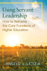 Using Servant Leadership: How to Reframe the Core Functions of Higher Education By Angelo J. Letizia Cover Image