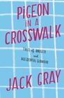 Pigeon in a Crosswalk: Tales of Anxiety and Accidental Glamour By Jack Gray Cover Image
