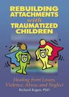 Rebuilding Attachments with Traumatized Children: Healing from Losses, Violence, Abuse, and Neglect By Richard Kagan Cover Image