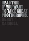 Read This If You Want to Take Great Photographs: (photography books, top photography tips) By Henry Carroll Cover Image