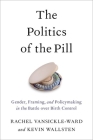 The Politics of the Pill: Gender, Framing, and Policymaking in the Battle Over Birth Control By Rachel Vansickle-Ward, Kevin Wallsten Cover Image