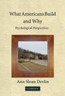 What Americans Build and Why: Psychological Perspectives By Ann Sloan Devlin Cover Image
