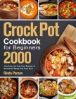 Crock Pot Cookbook for Beginners: 2000-Day Easy and Fuss-Free Recipes of Wholesome Meals that Cook Slow By Rinda Parsen Cover Image