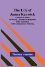 The Life of James Renwick: A Historical Sketch Of His Life, Labours And Martyrdom And A Vindication Of His Character And Testimony By Thomas Houston Cover Image