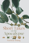 Short Takes on the Apocalypse By Patricia Young Cover Image