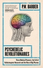 Psychedelic Revolutionaries: Three Medical Pioneers, the Fall of Hallucinogenic Research and the Rise of Big Pharma By P. W. Barber Cover Image