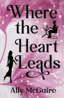Where the Heart Leads By Ally McGuire Cover Image
