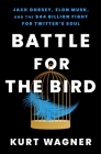 Battle for the Bird: Jack Dorsey, Elon Musk, and the $44 Billion Fight for Twitter's Soul By Kurt Wagner Cover Image