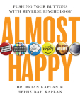 Almost Happy: Pushing Your Buttons With Reverse Psychology By Brian Kaplan, MD, Hephzibah Kaplan Cover Image