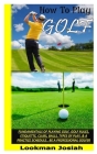 How to Play Golf: Fundamentals Of Playing Golf, Golf Rules, Etiquette, Clubs, Balls, Types Of Play, & A Practice Schedule.. Be A Profess Cover Image