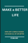 Make a better life: How Just a Single Change Can Make All of Life Better By Arial Rose Cover Image
