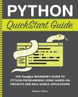Python QuickStart Guide: The Simplified Beginner's Guide to Python Programming Using Hands-On Projects and Real-World Applications By Robert Oliver Cover Image