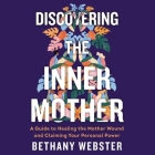 Discovering the Inner Mother: A Guide to Healing the Mother Wound and Claiming Your Personal Power By Bethany Webster, Cassandra Campbell (Read by) Cover Image