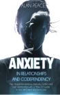 Anxiety in Relationships and Codependency: Free Yourself from Jealousy, Insecurity, Conflict and Toxic Relationships with 12 'How To' Guides to Find S By Alan Peace Cover Image