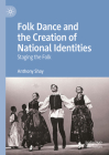 Folk Dance and the Creation of National Identities: Staging the Folk By Anthony Shay Cover Image
