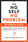 The No Self, No Problem Workbook: Exercises & Practices from Neuropsychology and Buddhism to Help You Lose Your Mind (The No Self Wisdom Series) By Chris Niebauer, PhD PhD Cover Image