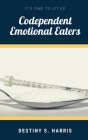 Codependent Emotional Eaters: It's Time To Let Go By Destiny S. Harris Cover Image