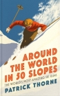Around The World in 50 Slopes: The stories behind the world’s most amazing ski runs (Wild Side Trail Guide Series) By Patrick Thorne Cover Image