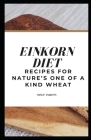 Einkorn Diet: Recipes for Nature's One of a Kind Wheat By Millie Andrews Cover Image