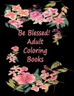 Be Blessed! Adult Coloring Books: Christian Religious Lessons, and Relaxing Flower Patterns, An Adult Coloring Book with Inspirational Bible Quotes Cover Image